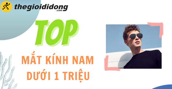 Top 10 mắt kính nam dưới 1 triệu chất lượng bền bỉ không nên bỏ lỡ